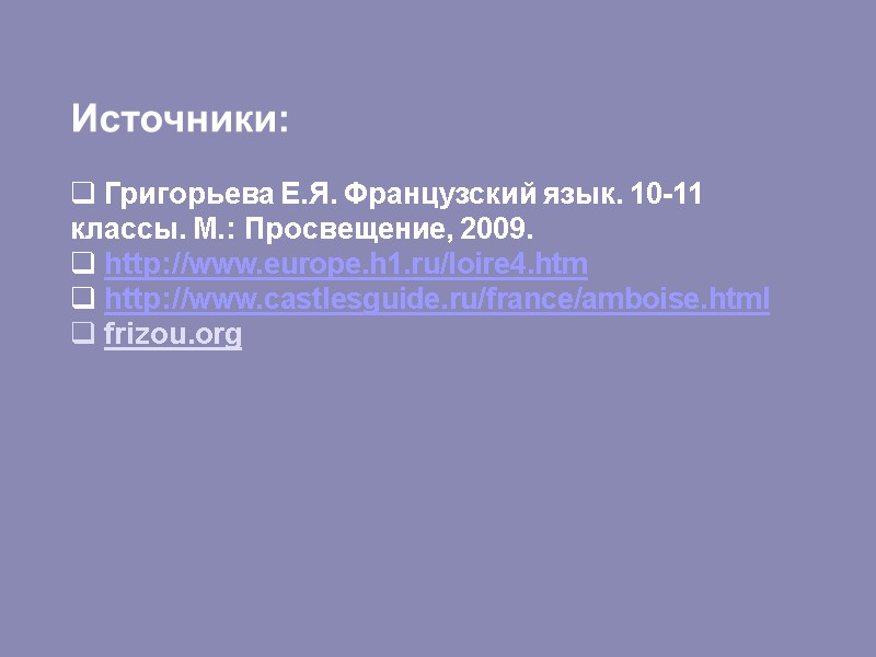 Источники:   Григорьева Е.Я. Французский язык. 10-11 классы. М.: Просвещение, 2009.  http://www.europe.h1.ru/loire4.htm